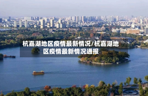 杭嘉湖地区疫情最新情况/杭嘉湖地区疫情最新情况通报-第3张图片