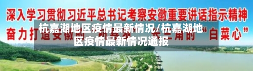 杭嘉湖地区疫情最新情况/杭嘉湖地区疫情最新情况通报-第1张图片