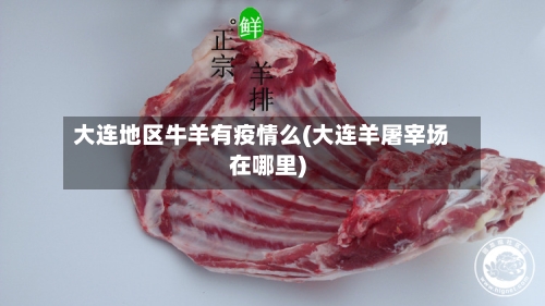 大连地区牛羊有疫情么(大连羊屠宰场在哪里)-第1张图片