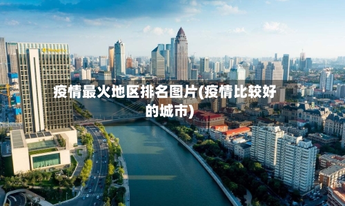疫情最火地区排名图片(疫情比较好的城市)-第3张图片