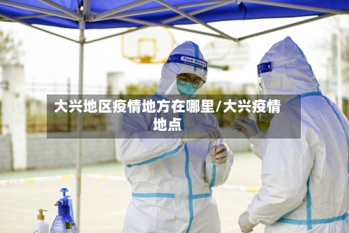大兴地区疫情地方在哪里/大兴疫情地点-第1张图片