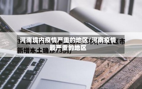 河南境内疫情严重的地区/河南疫情最严重的地区-第1张图片