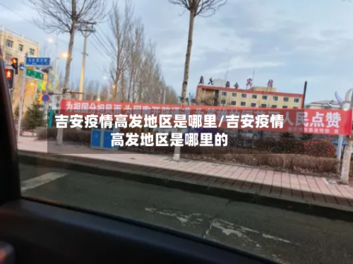 吉安疫情高发地区是哪里/吉安疫情高发地区是哪里的-第2张图片