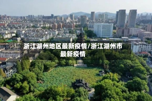 浙江湖州地区最新疫情/浙江湖州市最新疫情-第1张图片