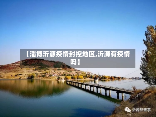 【淄博沂源疫情封控地区,沂源有疫情吗】-第1张图片