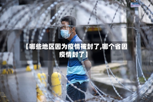 【哪些地区因为疫情被封了,哪个省因疫情封了】-第2张图片