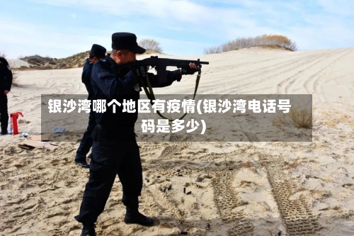 银沙湾哪个地区有疫情(银沙湾电话号码是多少)-第1张图片