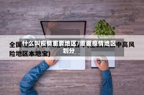 什么叫疫情重要地区/重要疫情地区划分-第1张图片