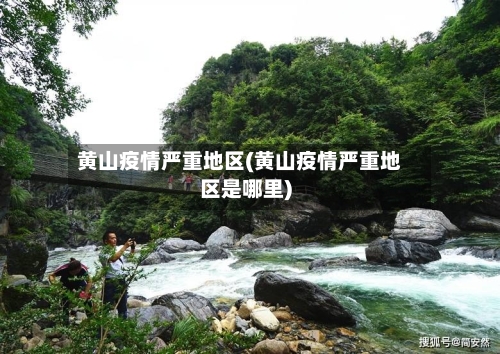 黄山疫情严重地区(黄山疫情严重地区是哪里)-第1张图片