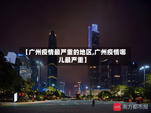 【广州疫情最严重的地区,广州疫情哪儿最严重】-第1张图片