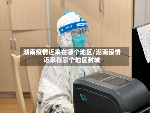 湖南疫情近来在哪个地区/湖南疫情近来在哪个地区封城-第2张图片