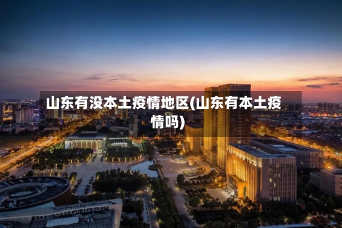 山东有没本土疫情地区(山东有本土疫情吗)-第3张图片