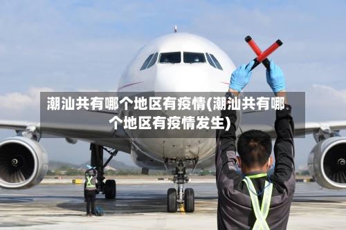 潮汕共有哪个地区有疫情(潮汕共有哪个地区有疫情发生)-第2张图片