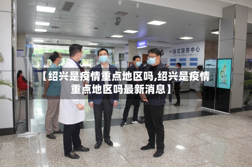 【绍兴是疫情重点地区吗,绍兴是疫情重点地区吗最新消息】-第1张图片
