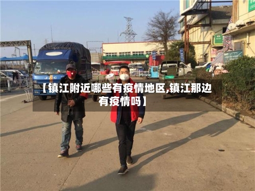 【镇江附近哪些有疫情地区,镇江那边有疫情吗】-第2张图片