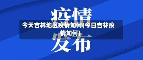 今天吉林地区疫情如何(今日吉林疫情如何)-第1张图片