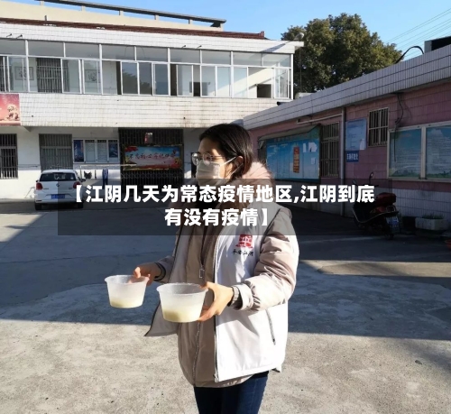 【江阴几天为常态疫情地区,江阴到底有没有疫情】-第3张图片