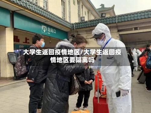 大学生返回疫情地区/大学生返回疫情地区要隔离吗-第1张图片