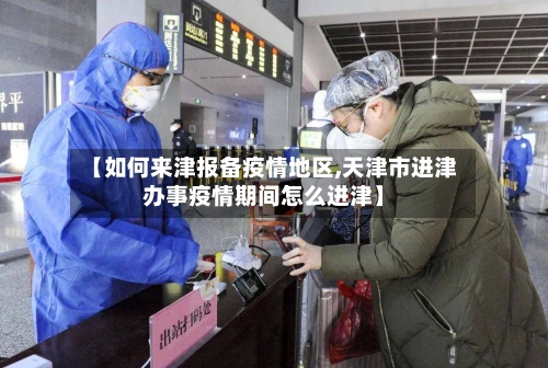 【如何来津报备疫情地区,天津市进津办事疫情期间怎么进津】-第1张图片
