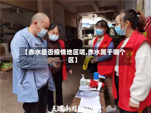 【赤水是否疫情地区呢,赤水属于哪个区】-第3张图片