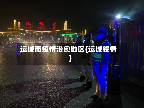 运城市疫情治愈地区(运城役情)-第2张图片