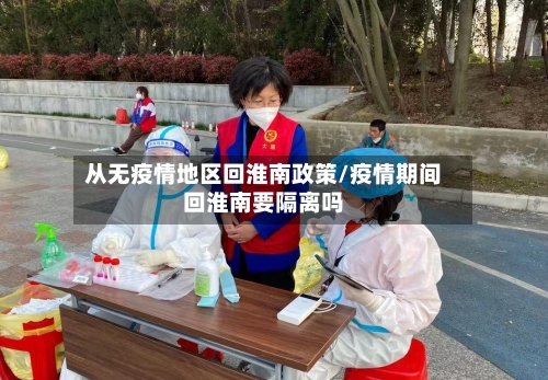 从无疫情地区回淮南政策/疫情期间回淮南要隔离吗-第2张图片