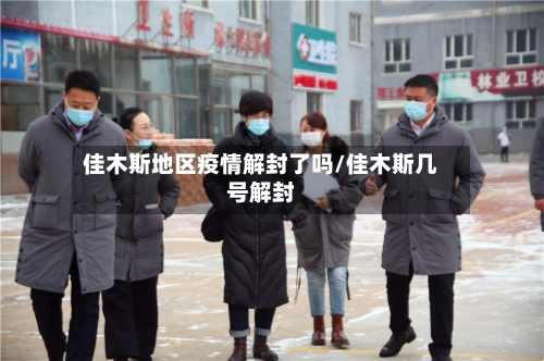佳木斯地区疫情解封了吗/佳木斯几号解封-第2张图片