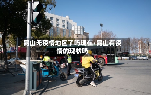 昆山无疫情地区了吗现在/昆山有疫情的现状吗-第1张图片