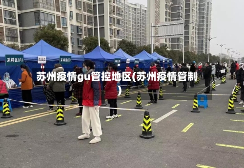 苏州疫情gu管控地区(苏州疫情管制)-第1张图片