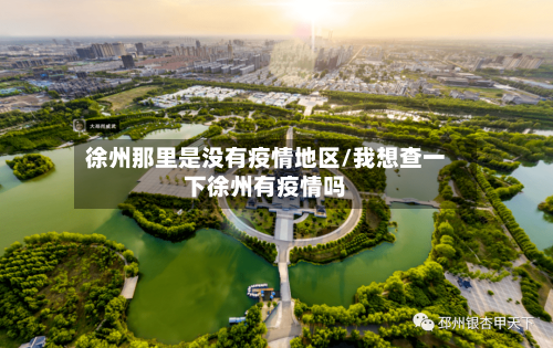 徐州那里是没有疫情地区/我想查一下徐州有疫情吗-第1张图片