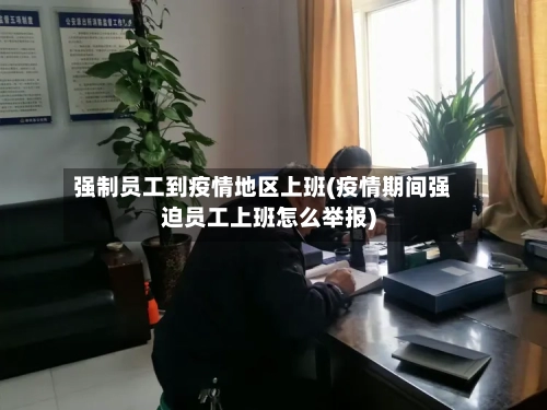 强制员工到疫情地区上班(疫情期间强迫员工上班怎么举报)-第1张图片