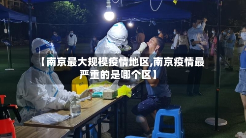 【南京最大规模疫情地区,南京疫情最严重的是哪个区】-第2张图片