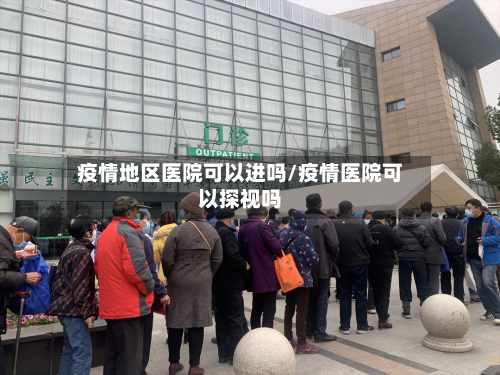 疫情地区医院可以进吗/疫情医院可以探视吗-第1张图片