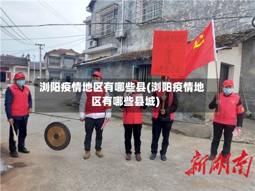 浏阳疫情地区有哪些县(浏阳疫情地区有哪些县城)-第2张图片