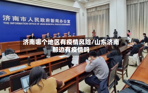济南哪个地区有疫情风险/山东济南那边有疫情吗-第3张图片