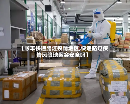 【顺丰快递路过疫情地区,快递路过疫情风险地区会安全吗】-第2张图片