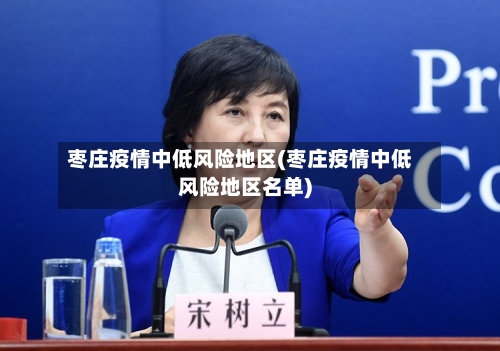 枣庄疫情中低风险地区(枣庄疫情中低风险地区名单)-第2张图片