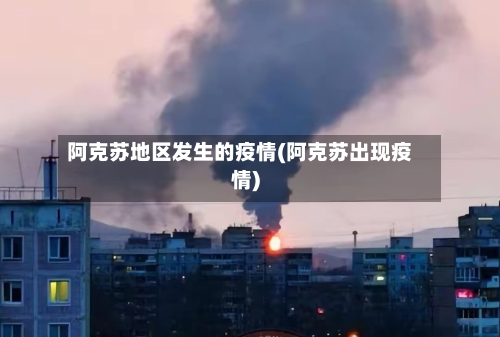 阿克苏地区发生的疫情(阿克苏出现疫情)-第2张图片