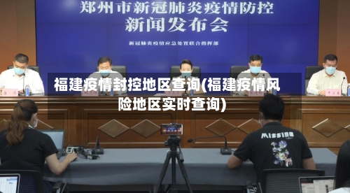 福建疫情封控地区查询(福建疫情风险地区实时查询)-第2张图片