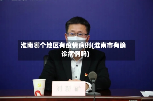 淮南哪个地区有疫情病例(淮南市有确诊病例吗)-第2张图片