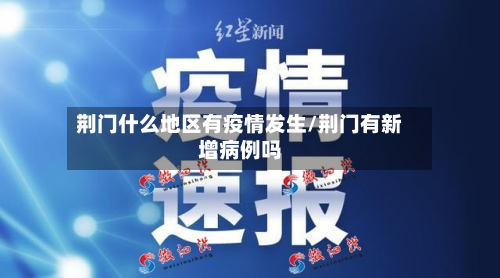 荆门什么地区有疫情发生/荆门有新增病例吗-第1张图片