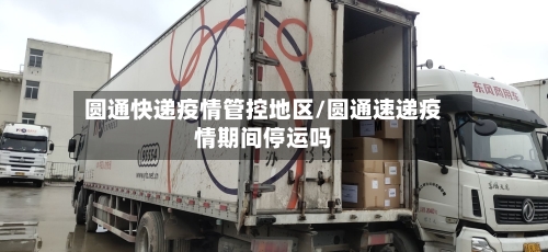 圆通快递疫情管控地区/圆通速递疫情期间停运吗-第2张图片