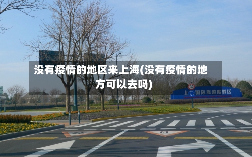 没有疫情的地区来上海(没有疫情的地方可以去吗)-第3张图片
