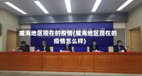 威海地区现在的疫情(威海地区现在的疫情怎么样)-第1张图片