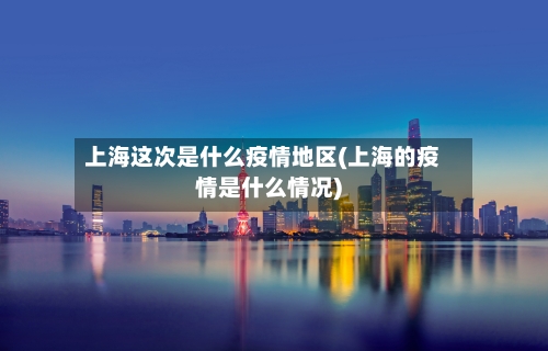 上海这次是什么疫情地区(上海的疫情是什么情况)-第3张图片