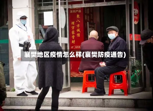 襄樊地区疫情怎么样(襄樊防疫通告)-第3张图片