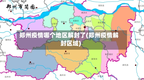 郑州疫情哪个地区解封了(郑州疫情解封区域)-第2张图片