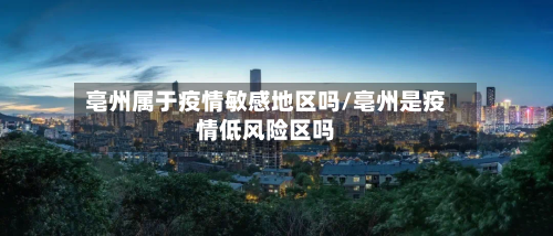 亳州属于疫情敏感地区吗/亳州是疫情低风险区吗-第2张图片