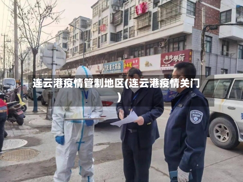 连云港疫情管制地区(连云港疫情关门)-第1张图片