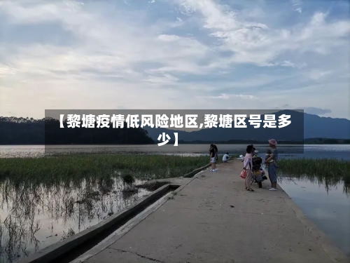 【黎塘疫情低风险地区,黎塘区号是多少】-第2张图片
